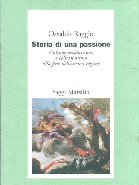 Storia di una passione. Cultura aristocratica e collezionismo alla fine dell'ancien régime - Osvaldo Raggio - 2