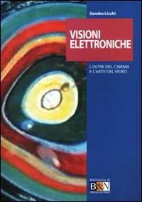 Visioni elettroniche. L'oltre del cinema e l'arte del video - Sandra Lischi - copertina