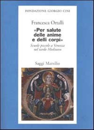 Per salute delle anime e delli corpi. Scuole piccole a Venezia nel tardo Medioevo - Francesca Ortalli - copertina