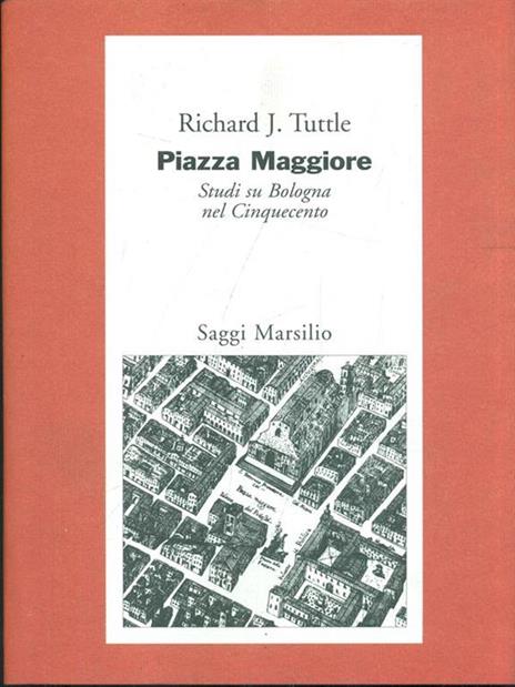 Piazza Maggiore. Studi su Bologna nel Cinquecento - Richard J. Tuttle - 2