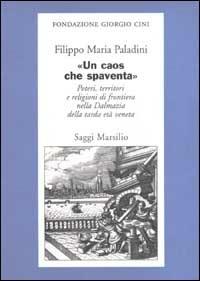 «Un caos che spaventa». Poteri, territori e religioni di frontiera nella Dalmazia della tarda età veneta - Filippo Maria Paladini - 2