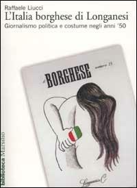 L' Italia borghese di Longanesi. Giornalismo politica e costume negli anni '50 - Raffaele Liucci - copertina