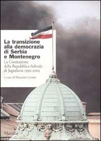 La transizione alla democrazia di Serbia e Montenegro. La Costituzione della Repubblica federale di Jugoslavia 1992-2002 - copertina