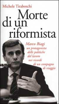 Morte di un riformista. Marco Biagi, un protagonista delle politiche del lavoro nei ricordi di un compagno di viaggio - Michele Tiraboschi - 6