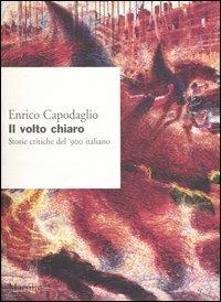 Il volto chiaro. Storie critiche del '900 italiano - Enrico Capodaglio - 2