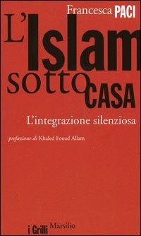 L' Islam sotto casa. L'integrazione silenziosa - Francesca Paci - copertina