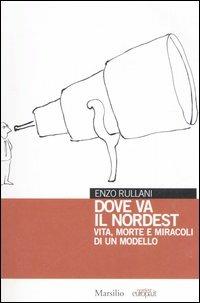 Dove va il Nordest. Vita morte e miracoli di un modello - Enzo Rullani - copertina