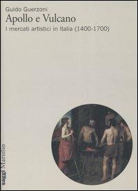 Apollo e Vulcano. I mercati artistici in Italia (1400-1700) - Guido Guerzoni - copertina