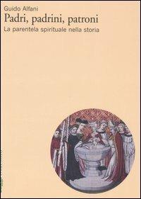 Padri, padrini, patroni. La parentela spirituale nella storia - Guido Alfani - copertina