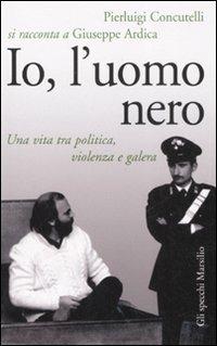 Io, l'uomo nero. Una vita tra politica, violenza e galera - Pierluigi Concutelli,Giuseppe Ardica - copertina