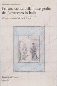 Per una critica della museografia del Novecento in Italia. Il «saper mostrare» di Carlo Scarpa. Ediz. illustrata - Marisa Dalai Emiliani - copertina