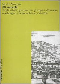 Gli uscocchi. Pirati, ribelli, guerrieri tra gli imperi ottomano e asburgico e la Repubblica di Vanezia - Stevka Smitran - copertina