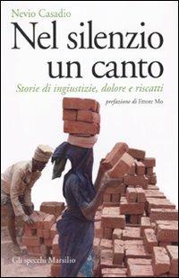 Nel silenzio un canto. Storie di ingiustizie, dolore e riscatti - Nevio Casadio - copertina