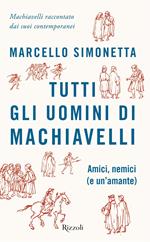 Tutti gli uomini di Machiavelli. Amici, nemici (e un'amante)