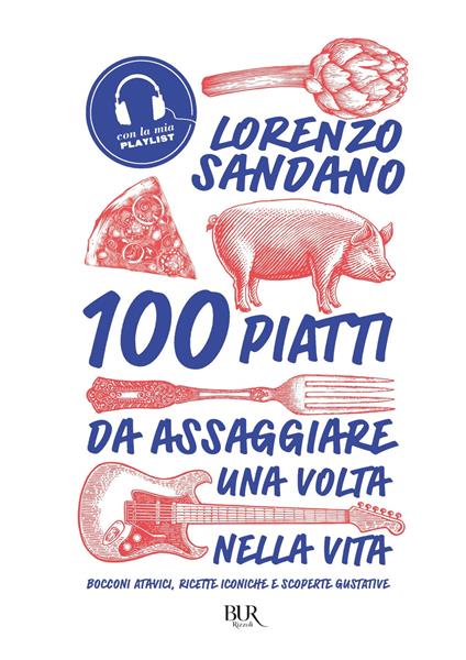 100 piatti da assaggiare una volta nella vita. Bocconi atavici, ricette iconiche e scoperte gustative - Lorenzo Sandano,Alberto Blasetti - ebook