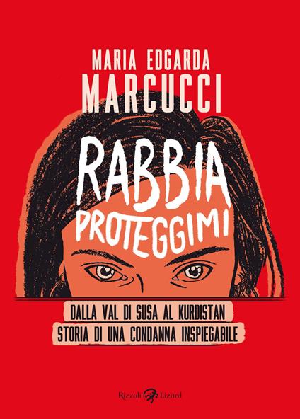 Rabbia proteggimi. Dalla Val di Susa al Kurdistan. Storia di una condanna inspiegabile - Maria Edgarda «Eddi» Marcucci,Sara Pavan - ebook