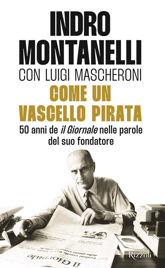 Come un vascello pirata. 50 anni de «Il Giornale» nelle parole del suo fondatore - Luigi Mascheroni,Indro Montanelli - ebook