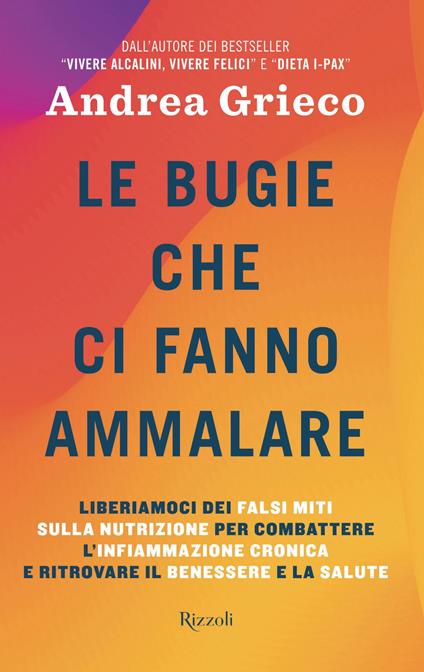 Le bugie che ci fanno ammalare. Liberiamoci dei falsi miti sulla nutrizione per combattere l'infiammazione cronica e ritrovare il benessere e la salute - Andrea Grieco - ebook