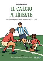 Il calcio a Trieste. Il racconto di tutti i campionati, dalla Triestina ai dilettanti, dal 1919 al 2022