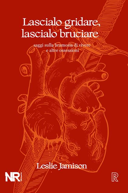 Lascialo gridare, lascialo bruciare. Saggi sulla bramosia di vivere e altre ossessioni - Leslie Jamison - copertina