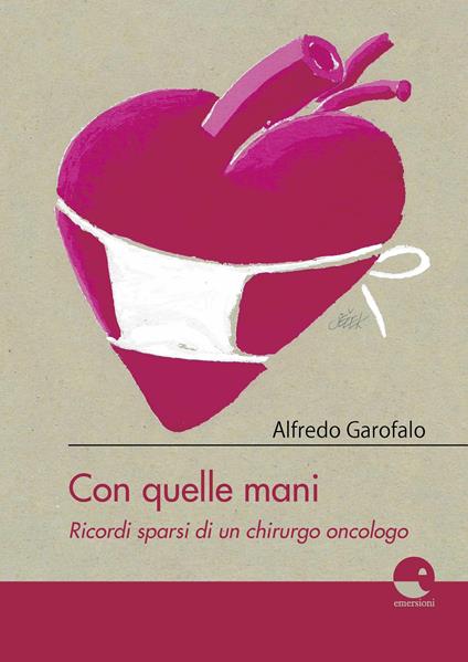 Con quelle mani. Ricordi sparsi di un chirurgo oncologo - Alfredo Garofalo - copertina