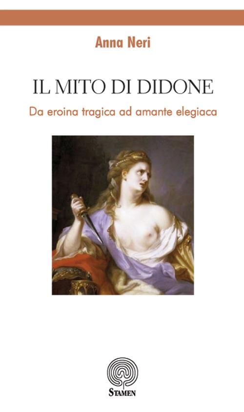 Il mito di Didone. Da eroina tragica ad amante elegiaca - Anna Neri - Libro  - Stamen - Dissertazioni | IBS