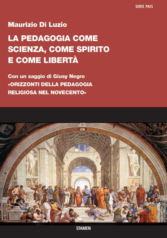 La pedagogia come scienza, come spirito e come libertà. Con un saggio di Giusy Negro: «Orizzonti della pedagogia religiosa nel Novecento» - Maurizio Di Luzio - copertina