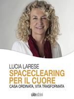 Spaceclearing per il cuore. Casa ordinata, vita trasformata