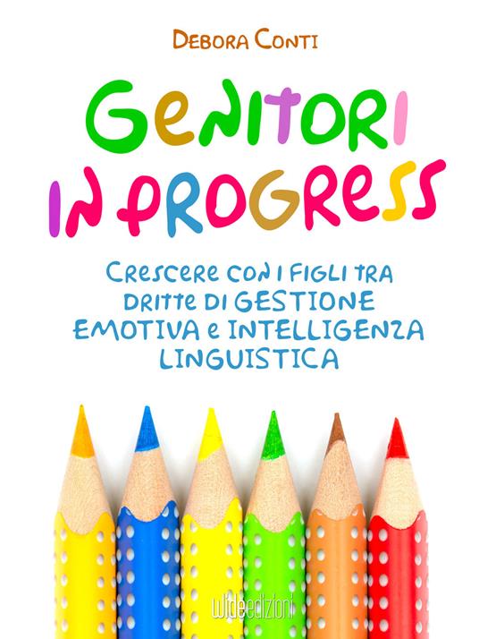 Genitori in progress. Crescere con i figli tra dritte di gestione emotiva e intelligenza linguistica - Debora Conti - ebook