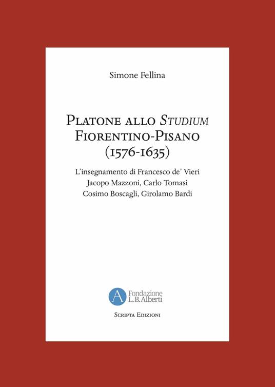 Platone allo Studium Fiorentino-Pisano (1576-1635). L'insegnamento di  Francesco de' Vieri, Jacopo Mazzoni, Carlo Tomasi, Cosimo Boscagli,  Girolamo Bardi - Simone Fellina - Libro - Scripta 