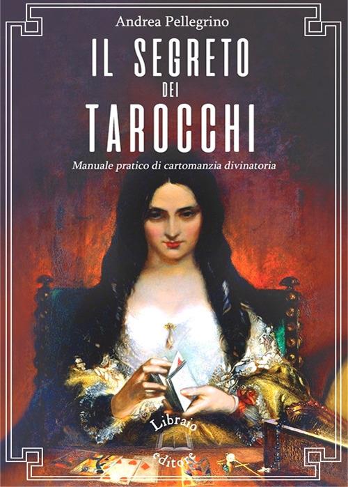 Il segreto dei tarocchi. Manuale pratico di cartomanzia divinatoria - Andrea Pellegrino - 2