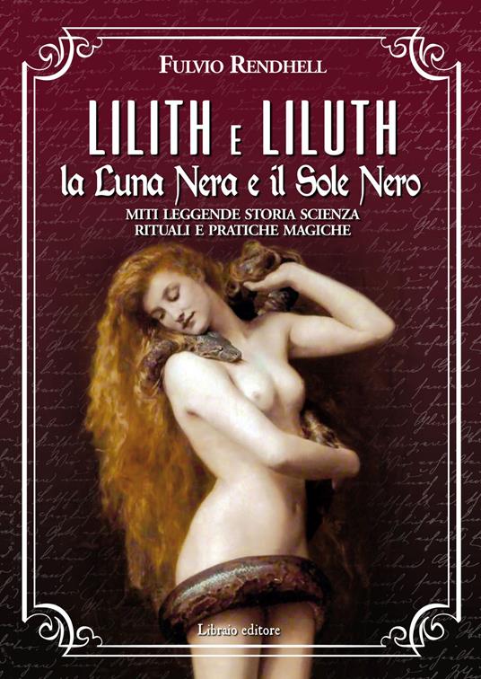 Lilith e Liluth. La Luna Nera e il Sole Nero. Miti leggende storia scienza rituali e pratiche magiche - Fulvio Rendhell - copertina