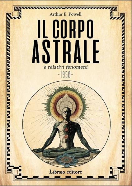 Il corpo astrale e relativi fenomeni. Nuova ediz. - Arthur Edward Powell - copertina