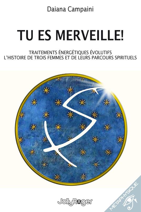 Tu es merveille! Traitements énergétiques évolutifs. L’histoire de trois femmes et de leurs parcours spirituels. Ediz. illustrata - Daiana Campaini - copertina