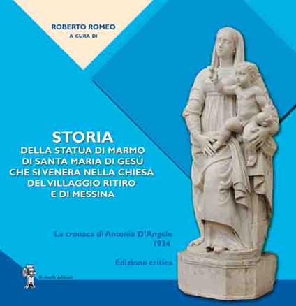 Storia della statua di marmo di Santa Maria di Gesù che si venera nella chiesa del VIllaggio Ritiro e di Messina. La cronaca di Antonio D'Angelo - copertina