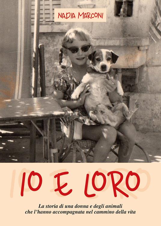 Io e loro. La storia di una donna e degli animali che l'hanno accompagnata nel cammino della vita - Nadia Marconi - copertina