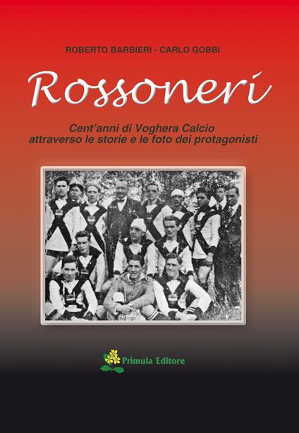 Rossoneri. Cent'anni di Voghera calcio attraverso le storie e le foto dei protagonisti - Roberto Barbieri,Carlo Gobbi - copertina