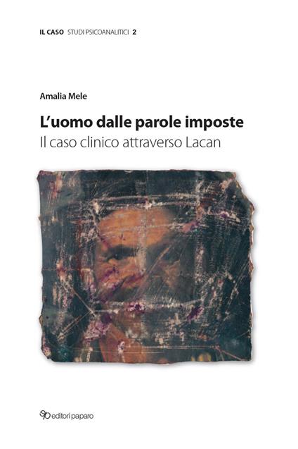 L'uomo dalle parole imposte. Il caso clinico attraverso Lacan - Amalia Mele - copertina