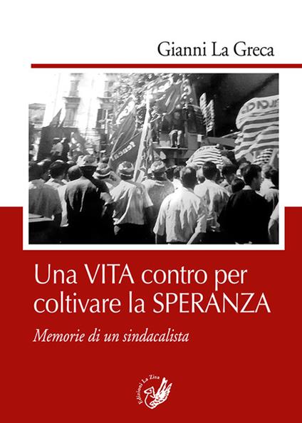 Una vita contro per coltivare la speranza. Memorie di un sindacalista - Gianni La Greca - copertina