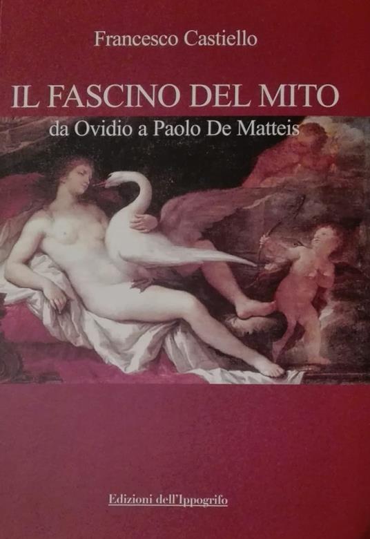 Il fascino del mito. Da Ovidio a Paolo De Matteis - Francesco Castiello - copertina