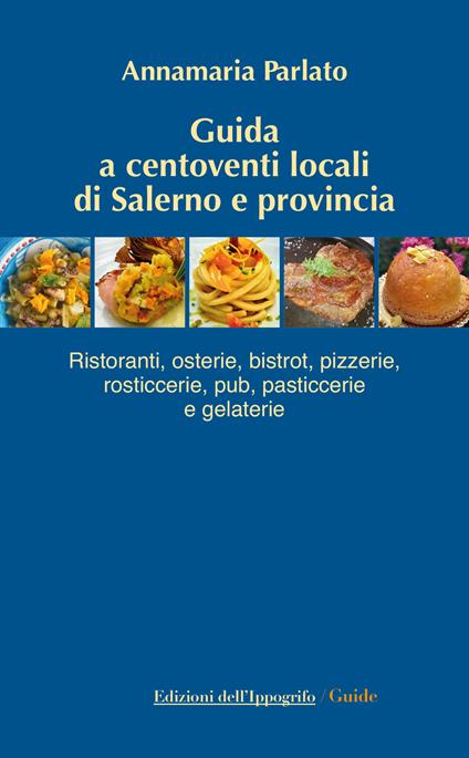 Guida a centoventi locali di Salerno e provincia. Ristoranti, osterie, bistrot, pizzerie, rosticcerie e gelaterie - Annamaria Parlato - copertina