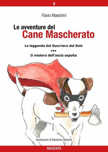 La leggenda del Guerriero del Sole-Il mistero dell'ascia sepolta. Le avventure del Cane Mascherato. Vol. 9 - Flavio Maestrini - ebook