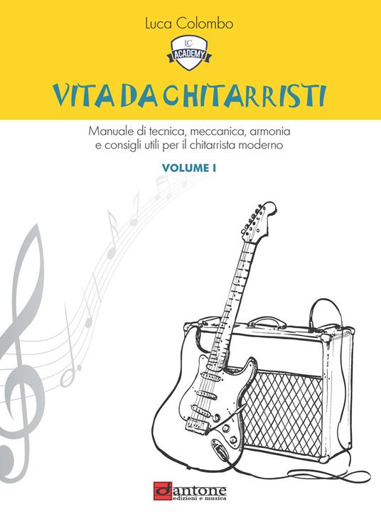 Vita da chitarristi. Manuale di tecnica, meccanica, armonia e consigli utili per il chitarrista moderno. Vol. 1: Lezioni 1-15 - Luca Colombo - copertina