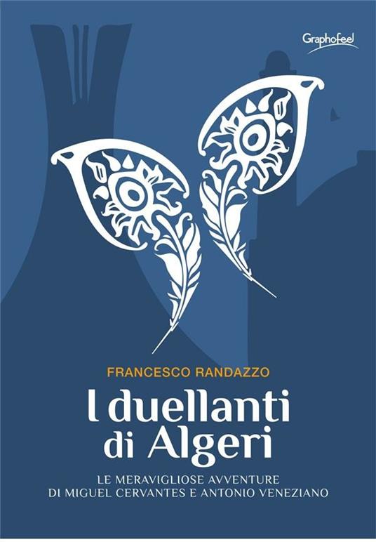 I duellanti di Algeri. Le meravigliose avventure di Miguel Cervantes e Antonio Veneziano - Francesco Randazzo - ebook