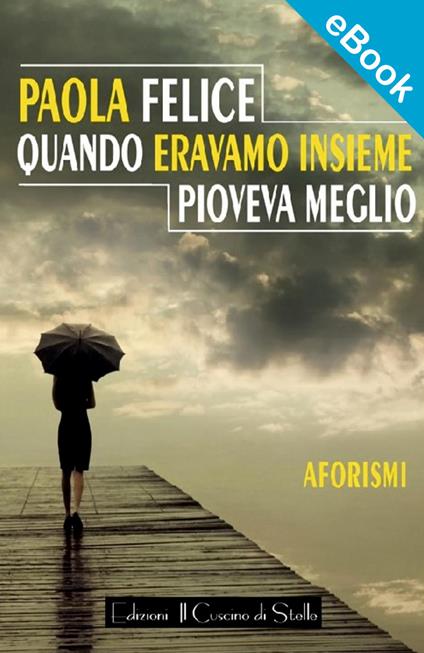 Quando eravamo insieme pioveva meglio - Paola Felice - ebook