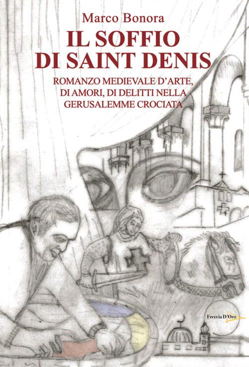 Il soffio di Saint Denis. Romanzo medievale d'arte, di amori, di delitti nella Gerusalemme - Marco Bonora - copertina