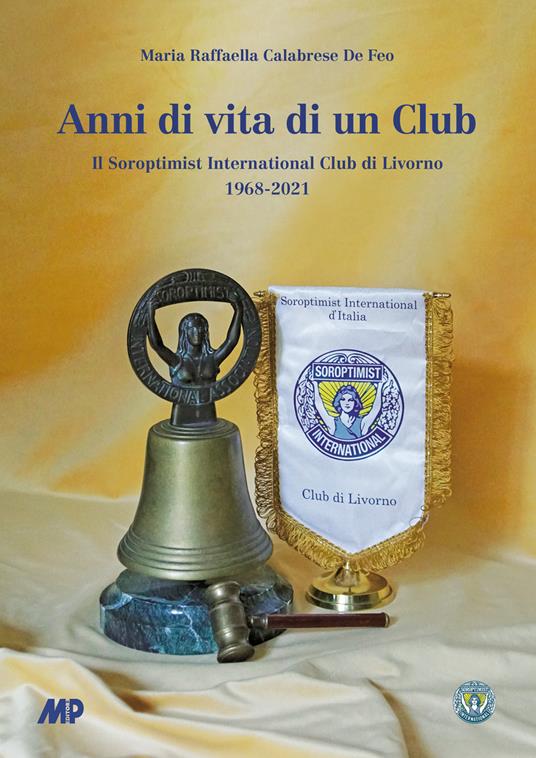 Anni di vita di un club. Il Soroptimist International Club di Livorno 1968-2021 - Maria Raffaella Calabrese De Feo - copertina