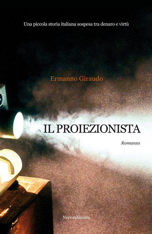 Il proiezionista. Una piccola storia italiana sospesa tra denaro e virtù - Ermanno Giraudo - copertina