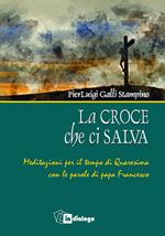 La croce che ci salva. Meditazioni per il tempo di Quaresima sulle parole di Papa Francesco