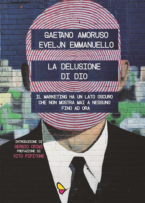 La delusione di Dio. Il marketing ha un lato oscuro che non mostra mai a nessuno, fino ad ora - Gaetano Amoruso,Eveljn Emmanuello - ebook